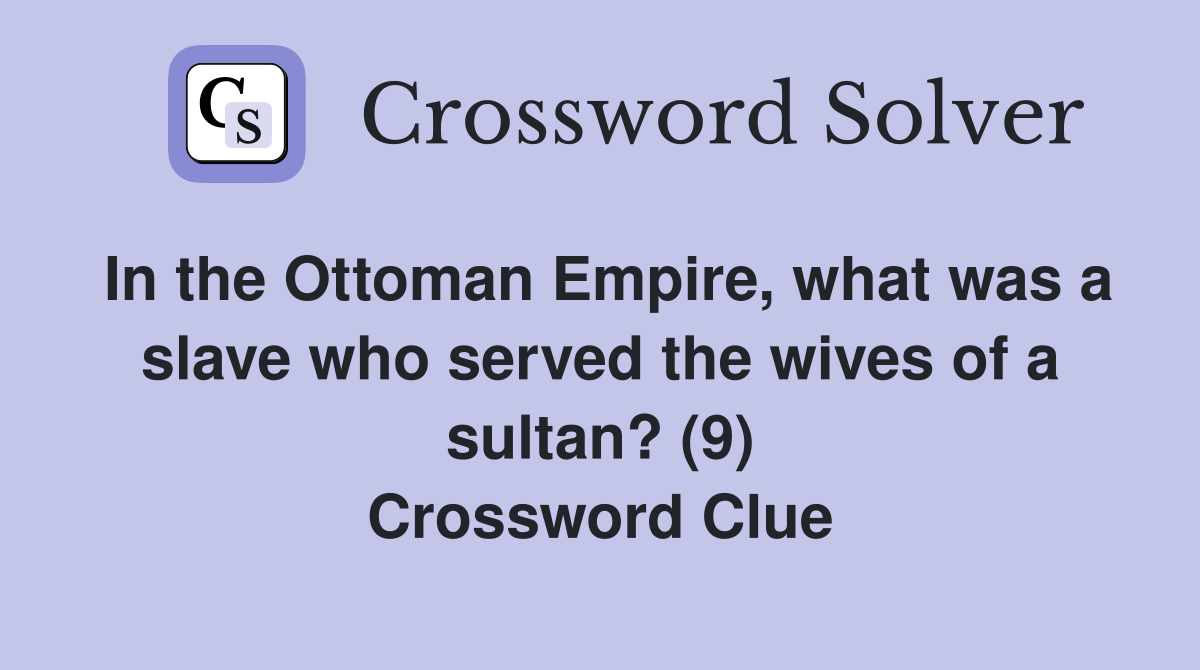 In the Ottoman Empire, what was a slave who served the wives of a sultan? (9) Crossword Clue